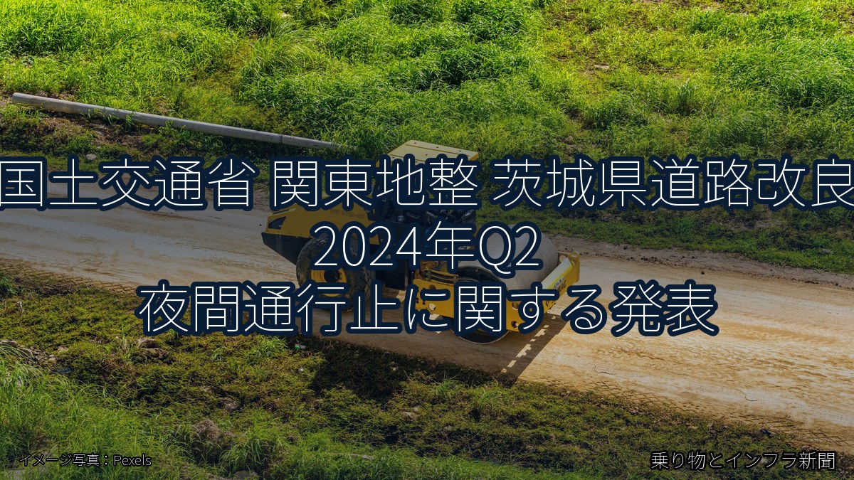 国土交通省 関東地整 茨城県道路改良 2024年Q2 夜間通行止に関する発表(乗り物とインフラ新聞)