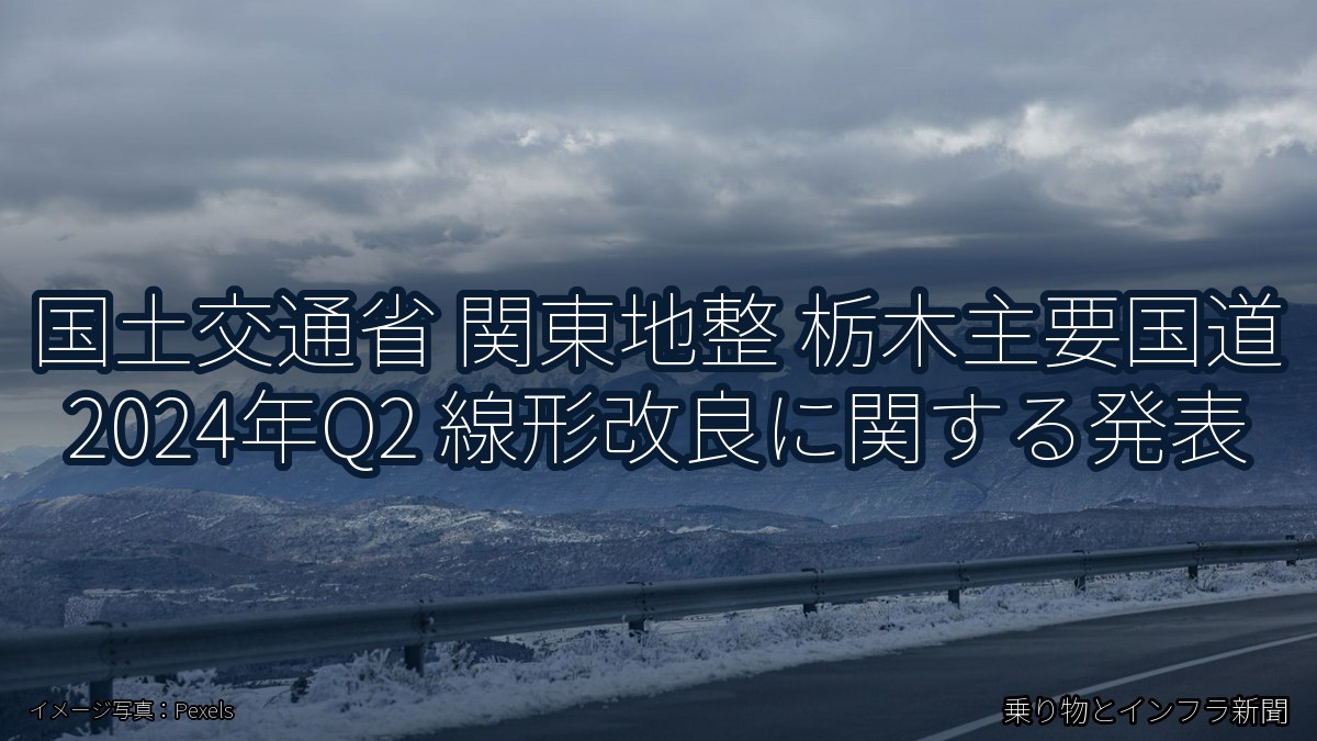 国土交通省 関東地整 栃木主要国道 2024年Q2 線形改良に関する発表（乗り物とインフラ新聞）