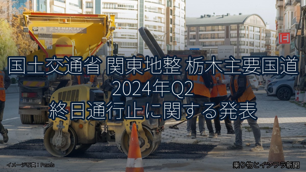 国土交通省 関東地整 栃木主要国道 2024年Q2 終日通行止に関する発表(乗り物とインフラ新聞)