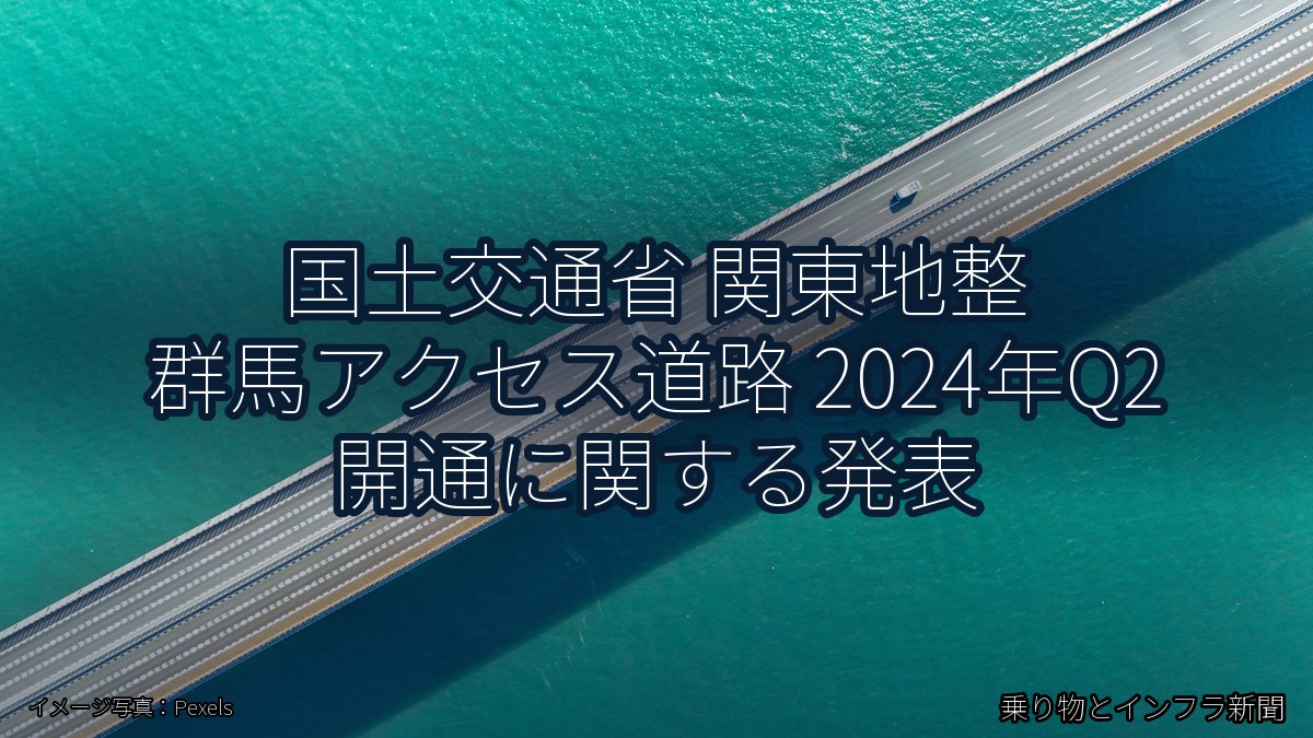 国土交通省 関東地整 群馬アクセス道路 2024年Q2 開通に関する発表（乗り物とインフラ新聞）