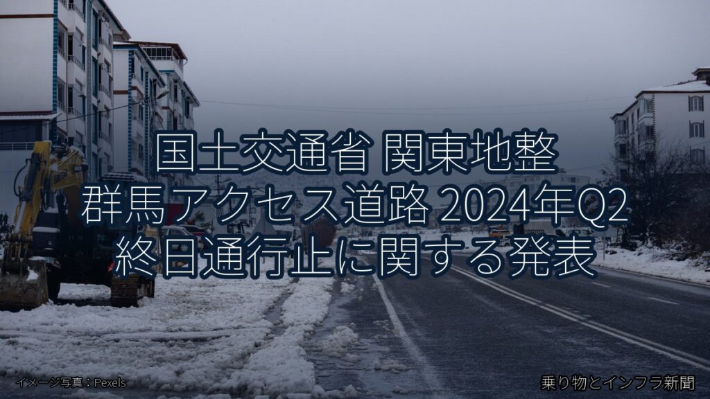 国土交通省 関東地整 群馬アクセス道路 2024年Q2 終日通行止に関する発表（乗り物とインフラ新聞）