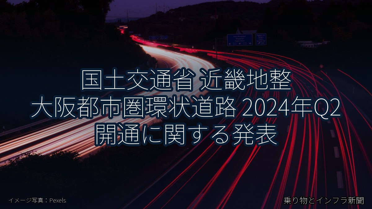 国土交通省 近畿地整 大阪都市圏環状道路 2024年Q2 開通に関する発表(乗り物とインフラ新聞)