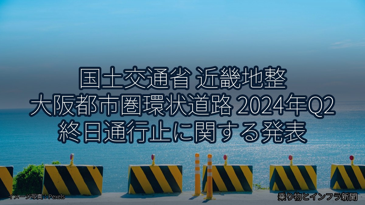 国土交通省 近畿地整 大阪都市圏環状道路 2024年Q2 終日通行止に関する発表(乗り物とインフラ新聞)