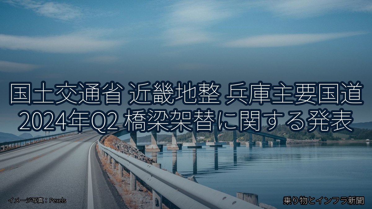 国土交通省 近畿地整 兵庫主要国道 2024年Q2 橋梁架替に関する発表（乗り物とインフラ新聞）