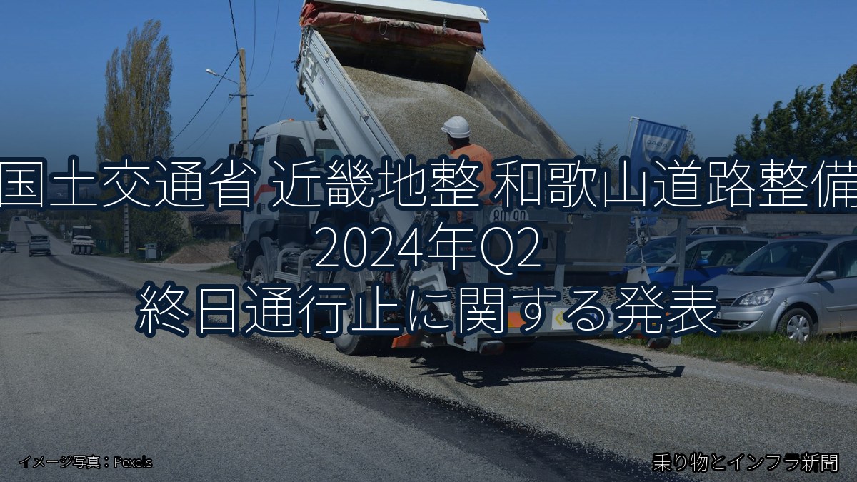 国土交通省 近畿地整 和歌山道路整備 2024年Q2 終日通行止に関する発表(乗り物とインフラ新聞)