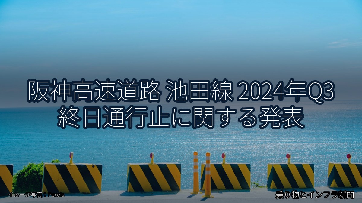 阪神高速道路 池田線 2024年Q3 終日通行止に関する発表(乗り物とインフラ新聞)
