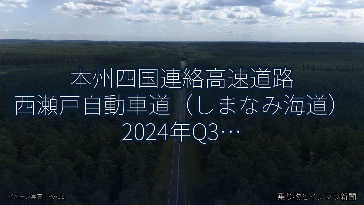 本州四国連絡高速道路 西瀬戸自動車道(しまなみ海道) 2024年Q3 バイパス開通に関する発表(乗り物とインフラ新聞)