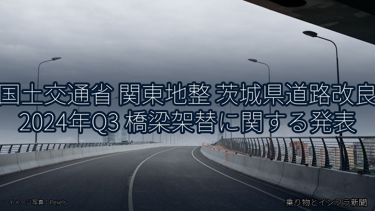 国土交通省 関東地整 茨城県道路改良 2024年Q3 橋梁架替に関する発表（乗り物とインフラ新聞）