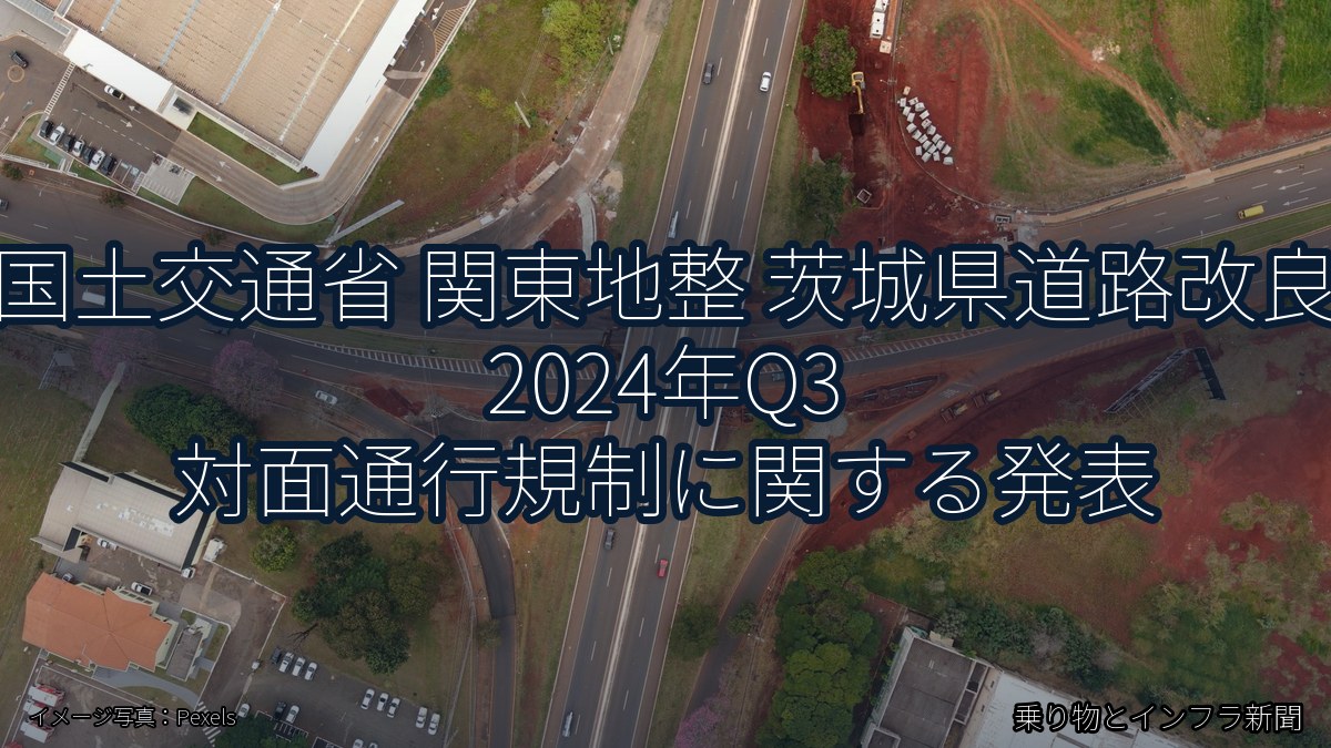 国土交通省 関東地整 茨城県道路改良 2024年Q3 対面通行規制に関する発表(乗り物とインフラ新聞)