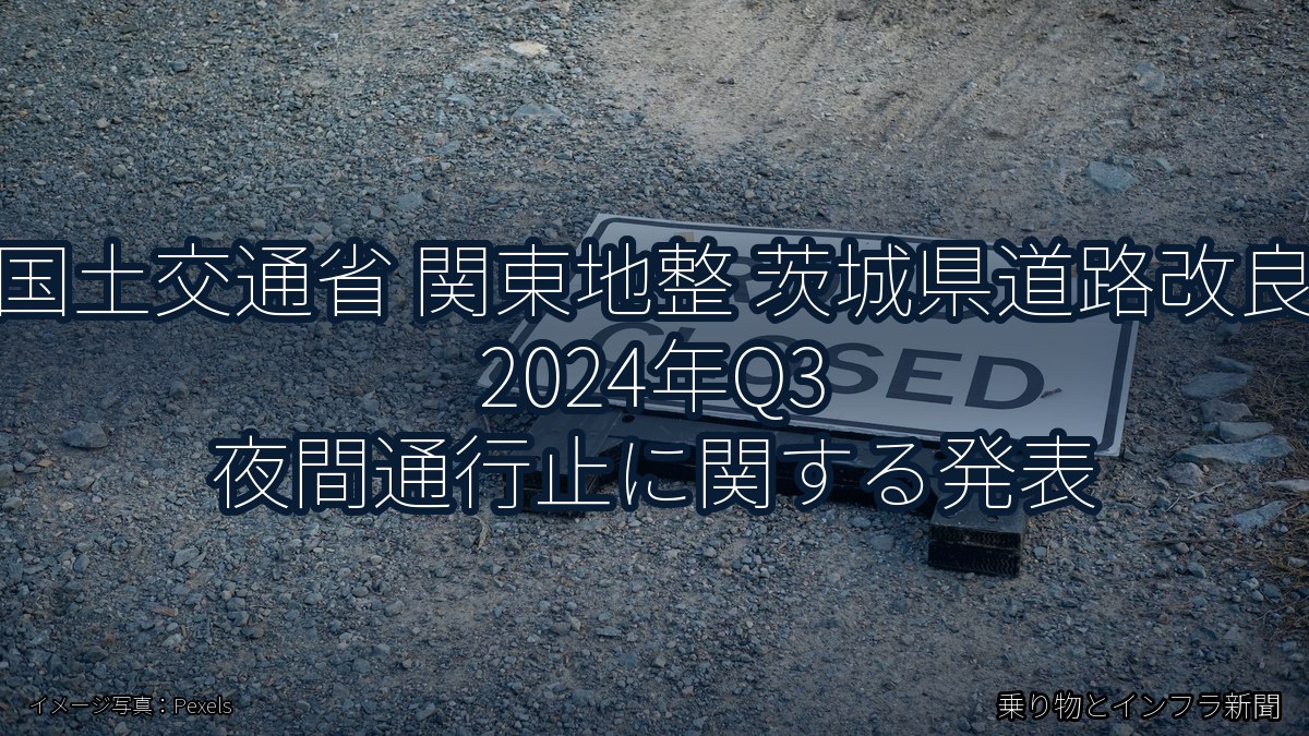 国土交通省 関東地整 茨城県道路改良 2024年Q3 夜間通行止に関する発表（乗り物とインフラ新聞）