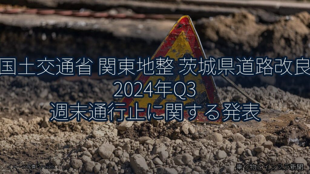 国土交通省 関東地整 茨城県道路改良 2024年Q3 週末通行止に関する発表（乗り物とインフラ新聞）