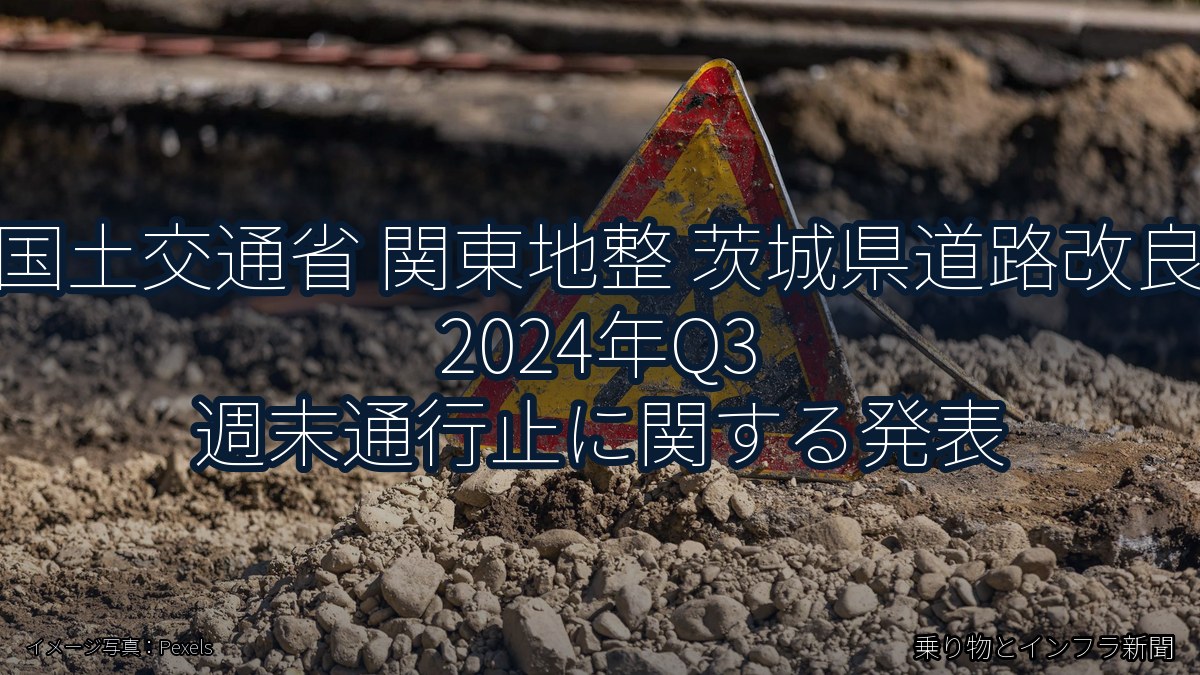 国土交通省 関東地整 茨城県道路改良 2024年Q3 週末通行止に関する発表（乗り物とインフラ新聞）