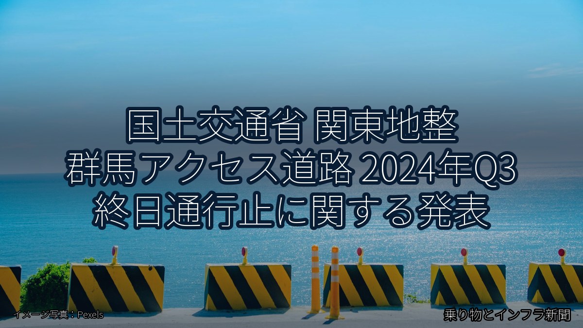 国土交通省 関東地整 群馬アクセス道路 2024年Q3 終日通行止に関する発表（乗り物とインフラ新聞）