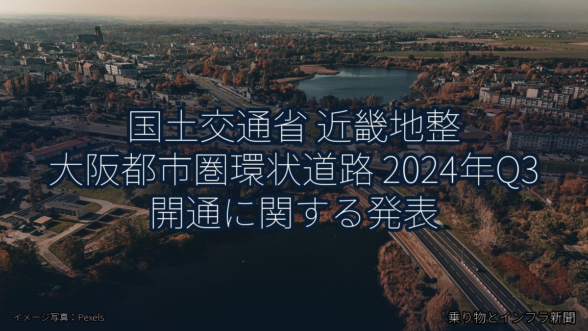 国土交通省 近畿地整 大阪都市圏環状道路 2024年Q3 開通に関する発表（乗り物とインフラ新聞）