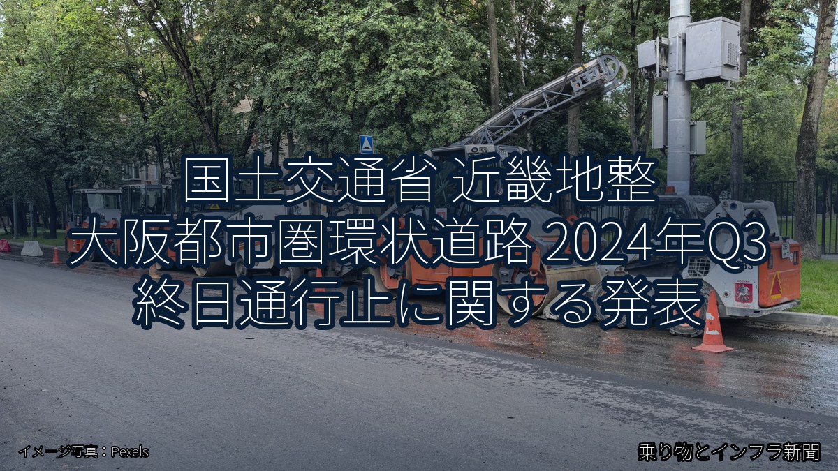 国土交通省 近畿地整 大阪都市圏環状道路 2024年Q3 終日通行止に関する発表（乗り物とインフラ新聞）