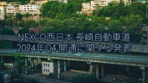 NEXCO西日本 長崎自動車道 2024年Q4 開通に関する発表（乗り物とインフラ新聞）