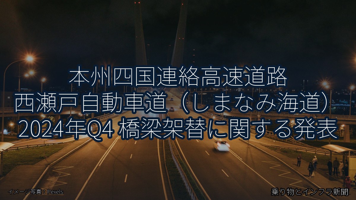 本州四国連絡高速道路 西瀬戸自動車道（しまなみ海道） 2024年Q4 橋梁架替に関する発表（乗り物とインフラ新聞）
