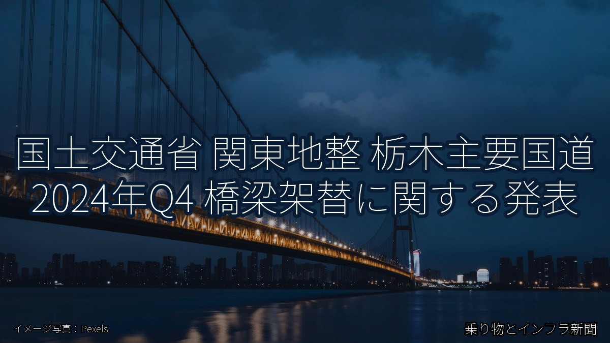 国土交通省 関東地整 栃木主要国道 2024年Q4 橋梁架替に関する発表(乗り物とインフラ新聞)