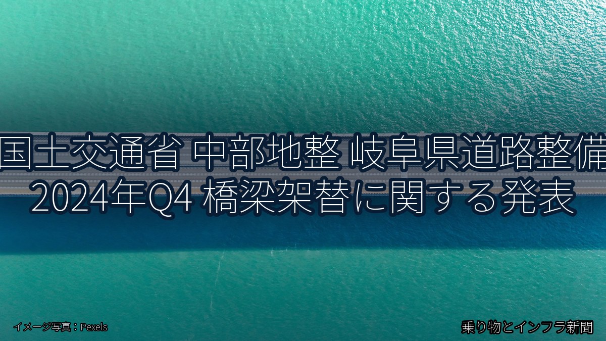 国土交通省 中部地整 岐阜県道路整備 2024年Q4 橋梁架替に関する発表（乗り物とインフラ新聞）
