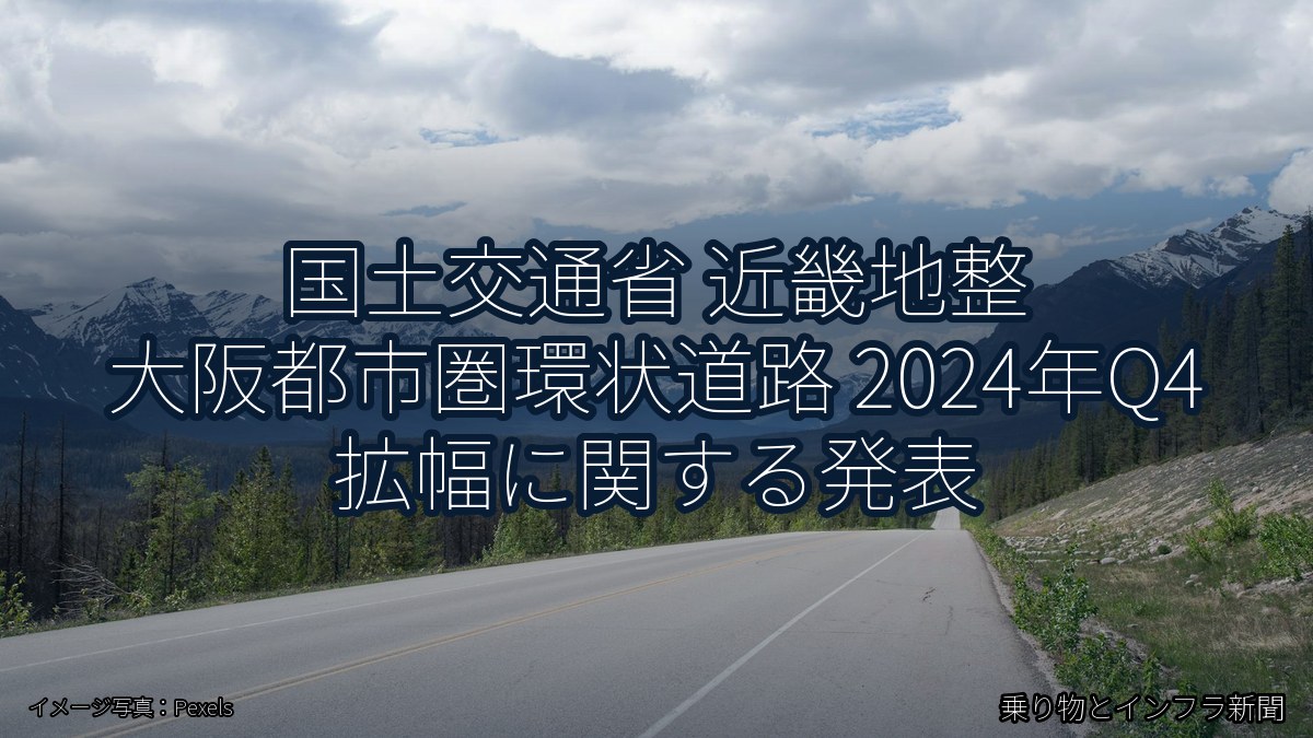 国土交通省 近畿地整 大阪都市圏環状道路 2024年Q4 拡幅に関する発表（乗り物とインフラ新聞）