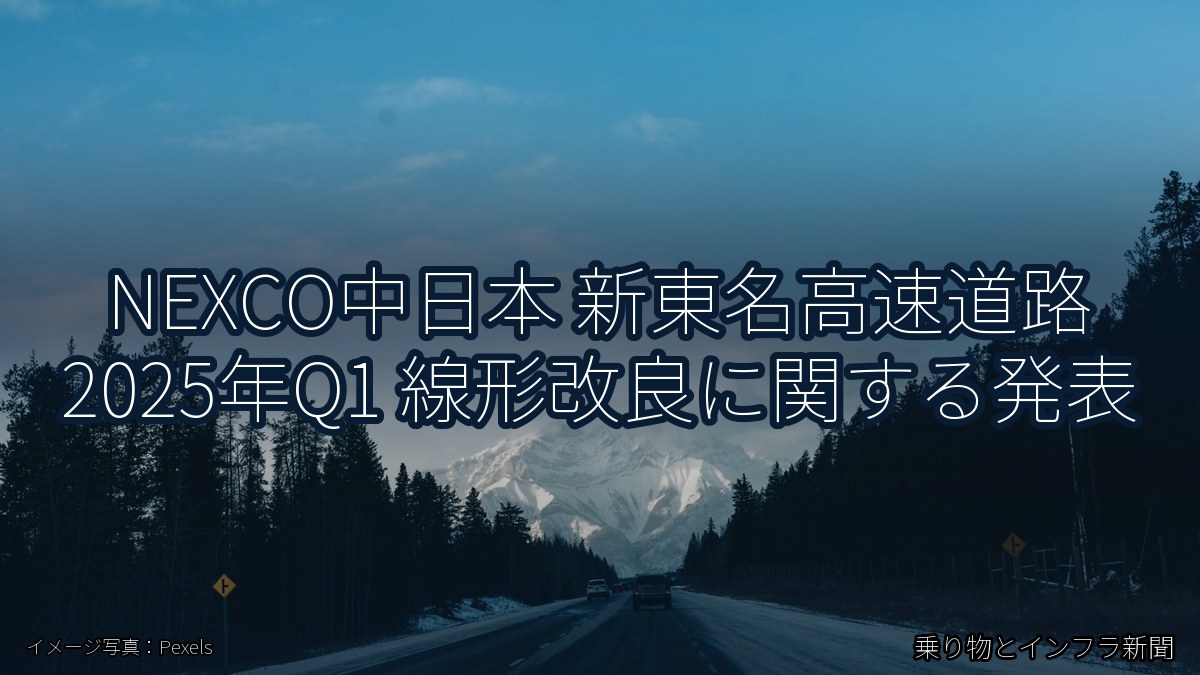 NEXCO中日本 新東名高速道路 2025年Q1 線形改良に関する発表（乗り物とインフラ新聞）