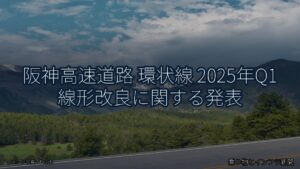 阪神高速道路 環状線 2025年Q1 線形改良に関する発表（乗り物とインフラ新聞）