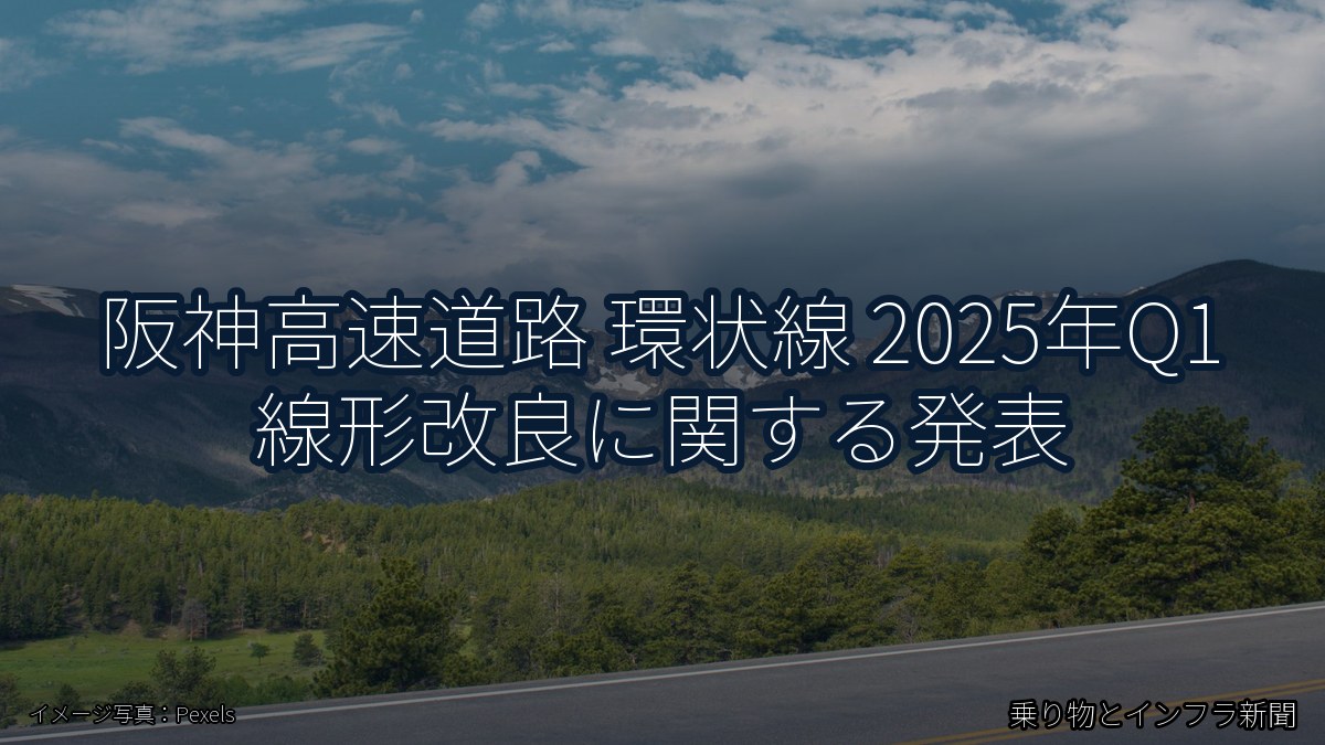 阪神高速道路 環状線 2025年Q1 線形改良に関する発表（乗り物とインフラ新聞）