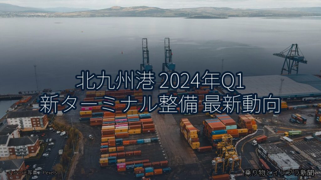 北九州港 2024年Q1 新ターミナル整備 最新動向（乗り物とインフラ新聞）