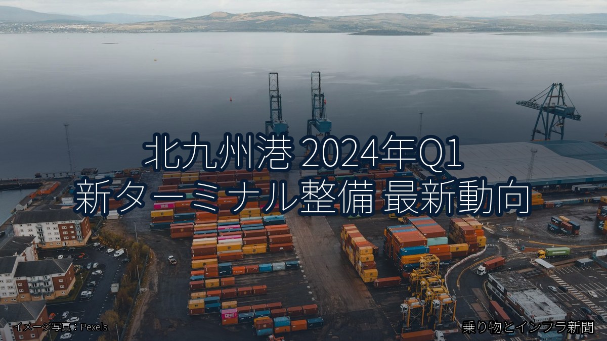 北九州港 2024年Q1 新ターミナル整備 最新動向（乗り物とインフラ新聞）