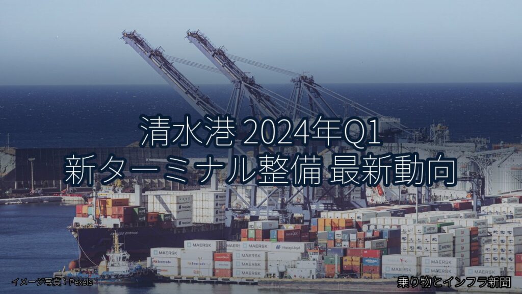 清水港 2024年Q1 新ターミナル整備 最新動向（乗り物とインフラ新聞）