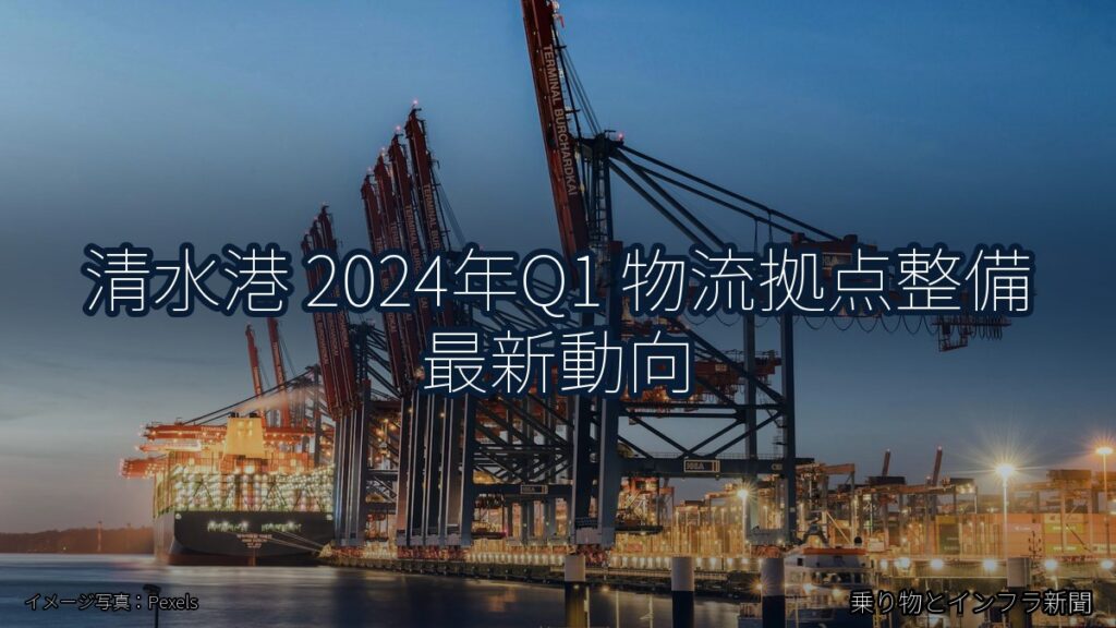 清水港 2024年Q1 物流拠点整備 最新動向（乗り物とインフラ新聞）