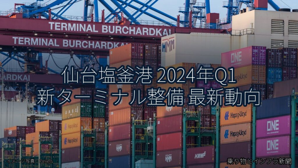 仙台塩釜港 2024年Q1 新ターミナル整備 最新動向（乗り物とインフラ新聞）
