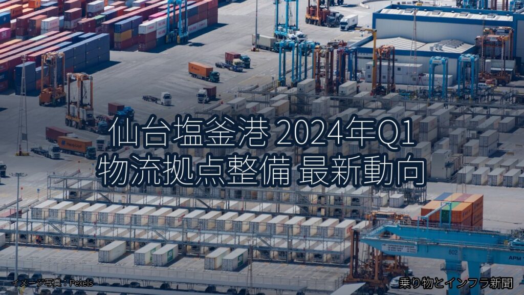 仙台塩釜港 2024年Q1 物流拠点整備 最新動向（乗り物とインフラ新聞）