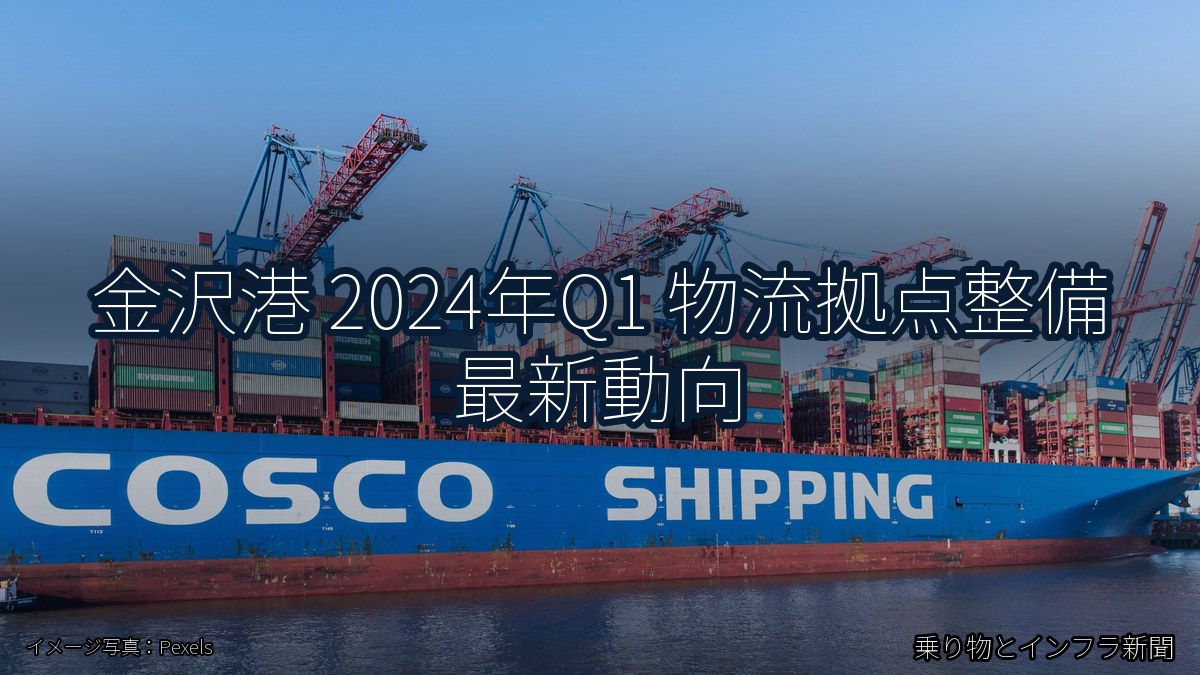 金沢港 2024年Q1 物流拠点整備 最新動向(乗り物とインフラ新聞)