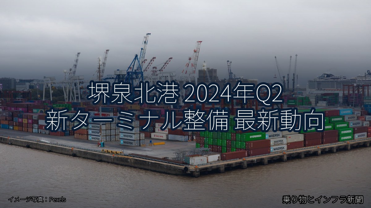堺泉北港 2024年Q2 新ターミナル整備 最新動向（乗り物とインフラ新聞）