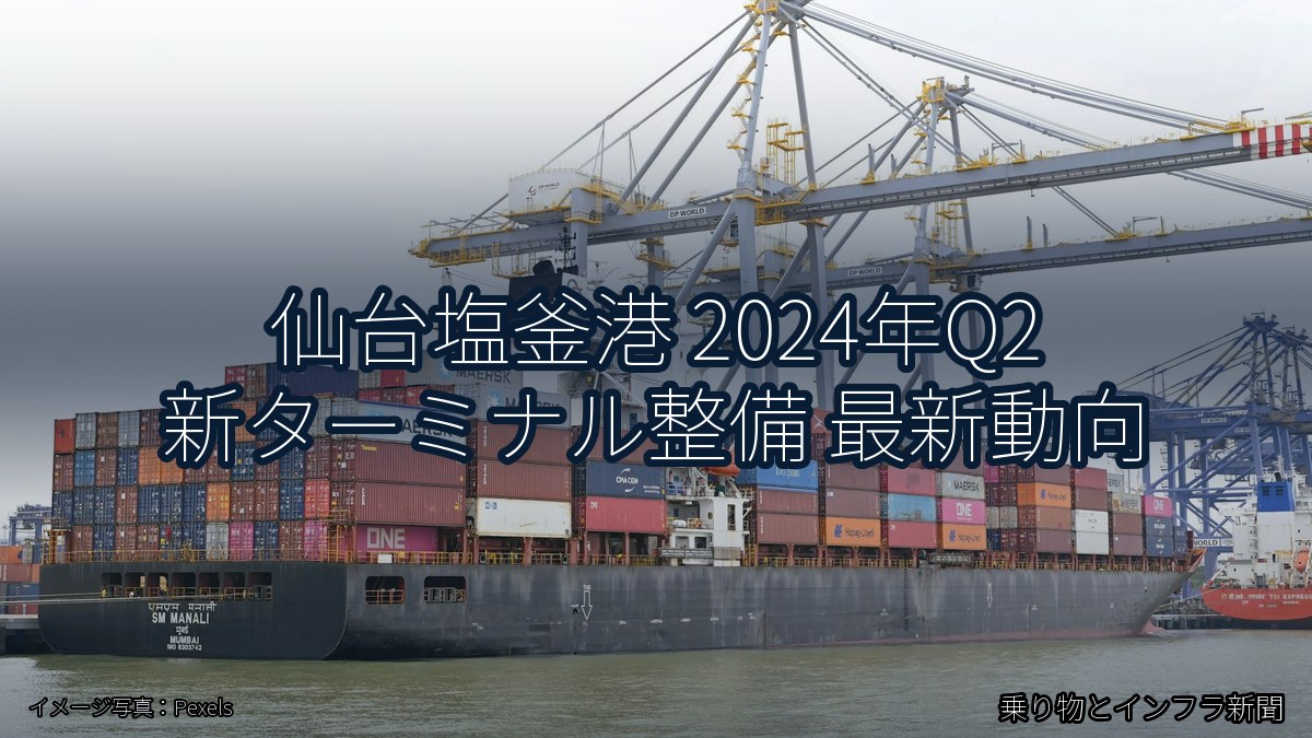 仙台塩釜港 2024年Q2 新ターミナル整備 最新動向(乗り物とインフラ新聞)