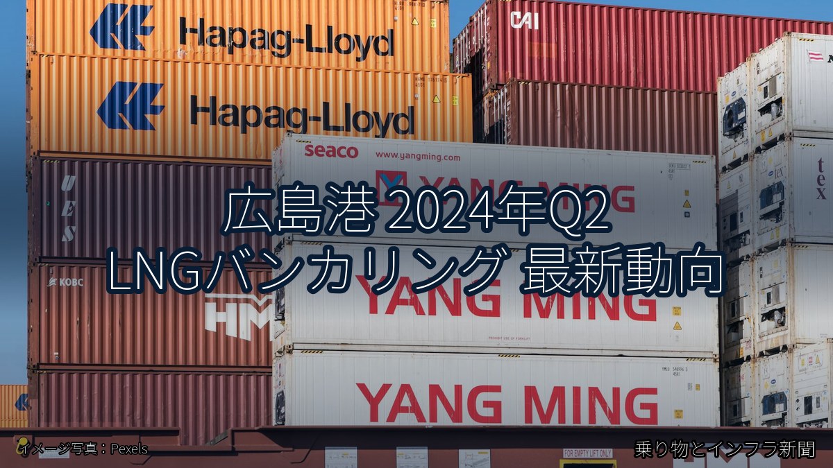 広島港 2024年Q2 LNGバンカリング 最新動向(乗り物とインフラ新聞)