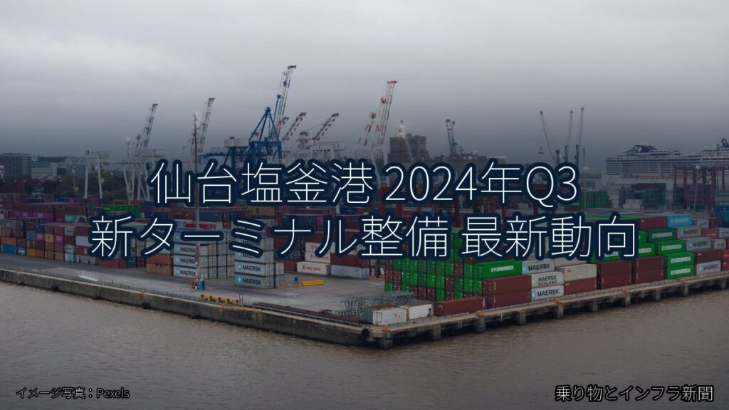 仙台塩釜港 2024年Q3 新ターミナル整備 最新動向（乗り物とインフラ新聞）