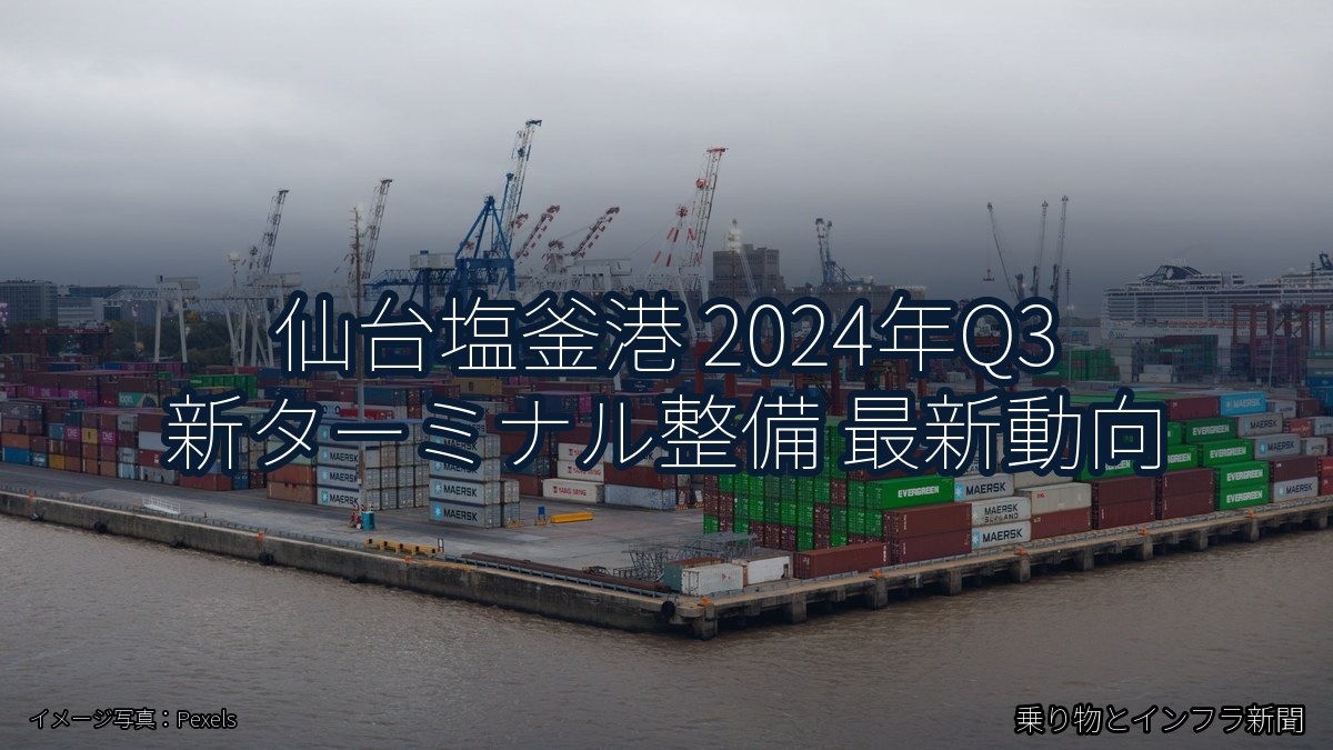 仙台塩釜港 2024年Q3 新ターミナル整備 最新動向（乗り物とインフラ新聞）