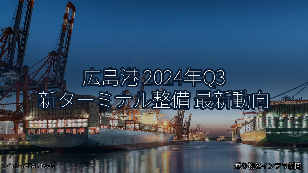 広島港 2024年Q3 新ターミナル整備 最新動向(乗り物とインフラ新聞)