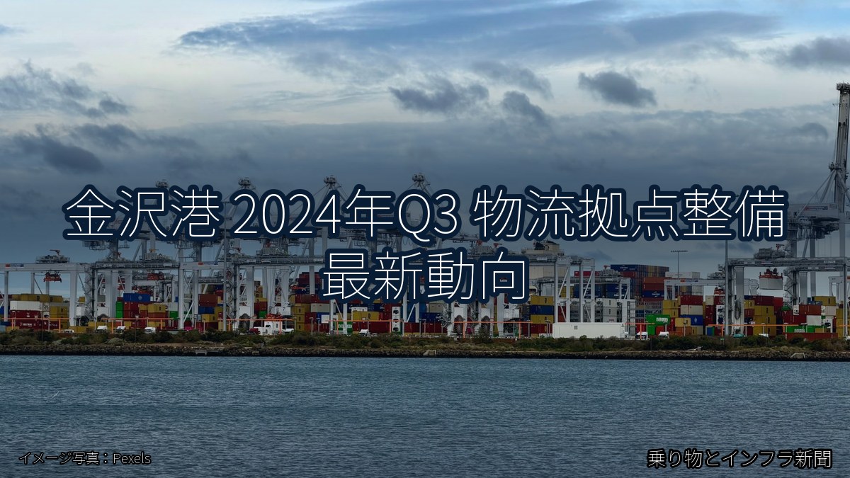 金沢港 2024年Q3 物流拠点整備 最新動向(乗り物とインフラ新聞)