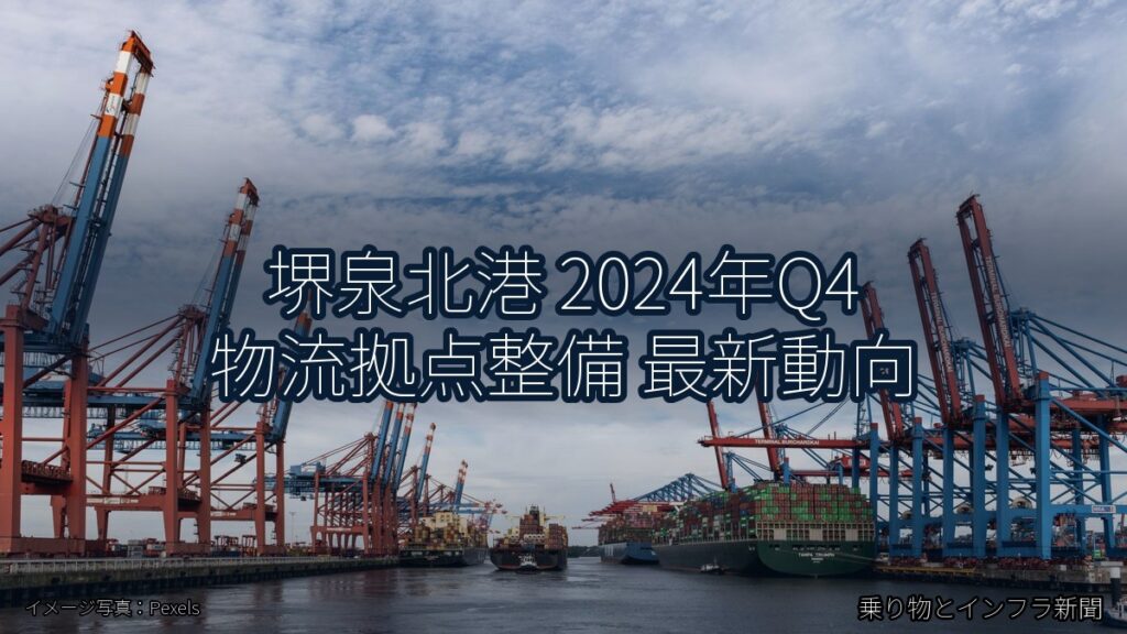 堺泉北港 2024年Q4 物流拠点整備 最新動向（乗り物とインフラ新聞）