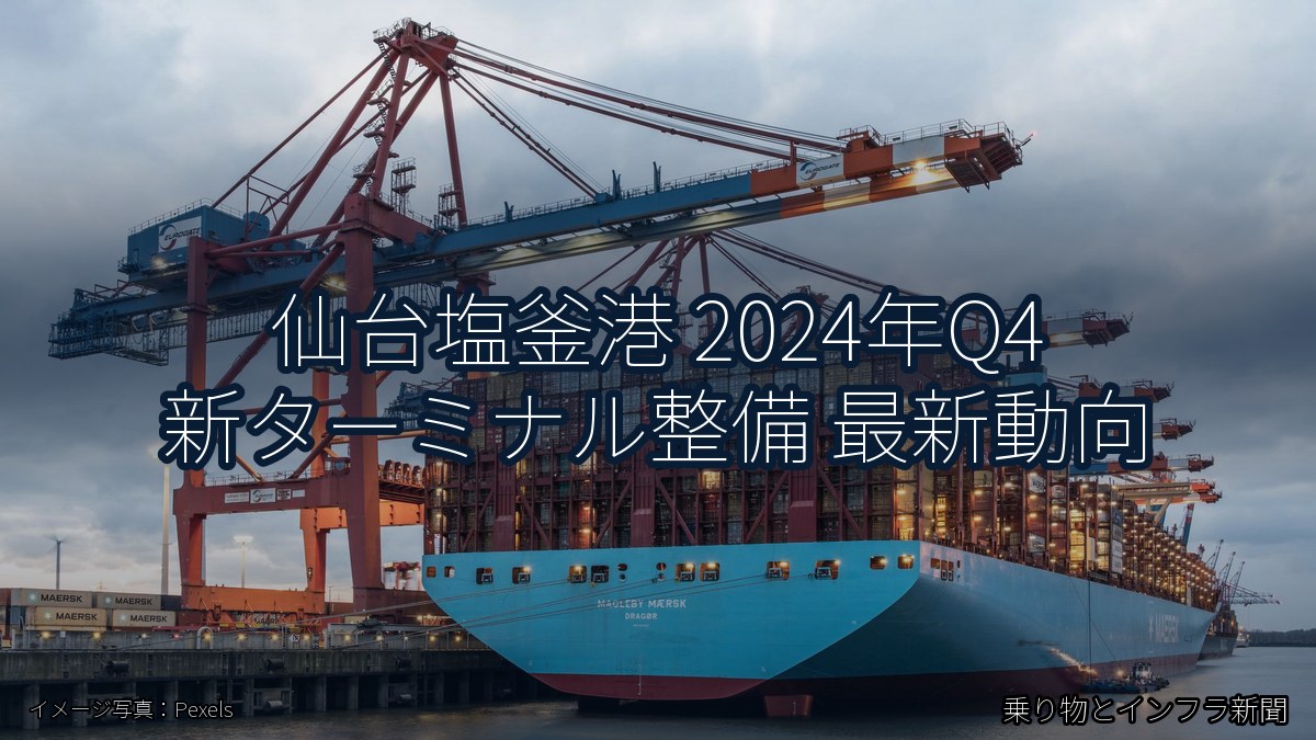 仙台塩釜港 2024年Q4 新ターミナル整備 最新動向（乗り物とインフラ新聞）