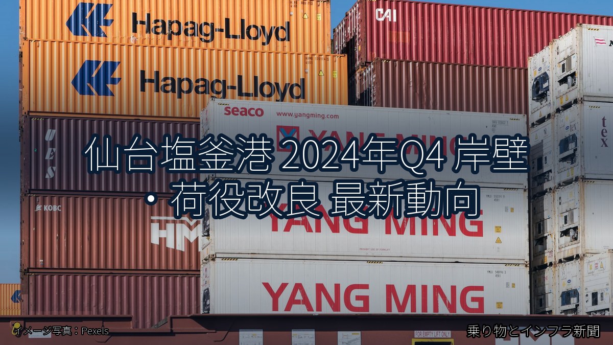 仙台塩釜港 2024年Q4 岸壁・荷役改良 最新動向（乗り物とインフラ新聞）