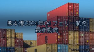 熊本港 2024年Q4 フェリー航路 最新動向（乗り物とインフラ新聞）