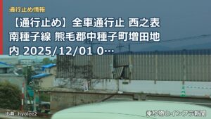 【通行止め】全車通行止 西之表南種子線 熊毛郡中種子町増田地内 2025/12/01 00:00 2026/08/31 23:59 詳細 地図（乗り物とインフラ新聞）
