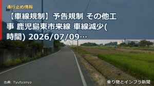 【車線規制】予告規制 その他工事 鹿児島東市来線 車線減少(時間) 2026/07/09 09:00 詳細 地図（乗り物とインフラ新聞）