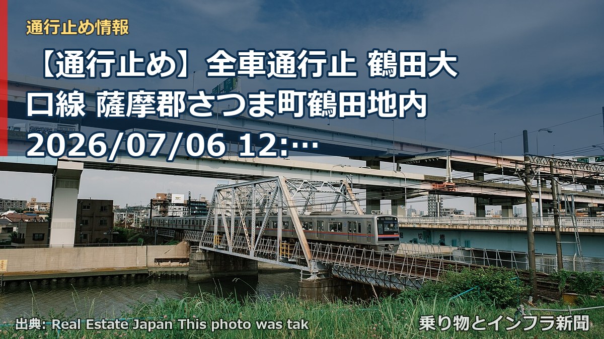 【通行止め】全車通行止 鶴田大口線 薩摩郡さつま町鶴田地内 2026/07/06 12:00 当分の間 詳細 地図（乗り物とインフラ新聞）