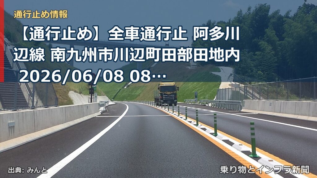 【通行止め】全車通行止 阿多川辺線 南九州市川辺町田部田地内 2026/06/08 08:00 2026/07/30 10:00 詳細 地図（乗り物とインフラ新聞）
