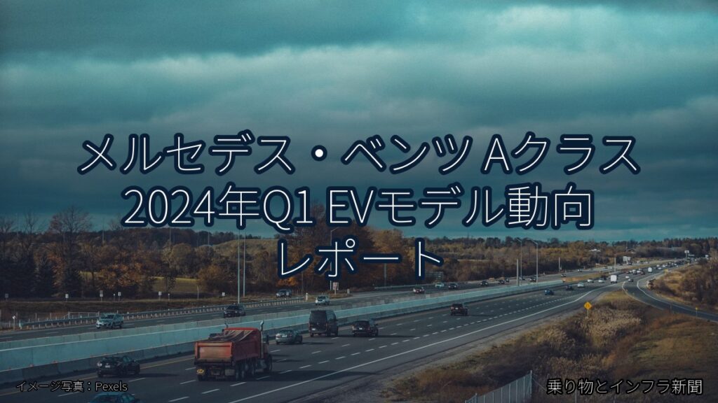 メルセデス・ベンツ Aクラス 2024年Q1 EVモデル動向 レポート（乗り物とインフラ新聞）